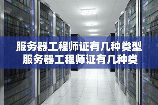 服务器工程师证有几种类型 服务器工程师证有几种类型的