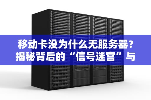 移动卡没为什么无服务器？揭秘背后的“信号迷宫”与解决方案！
