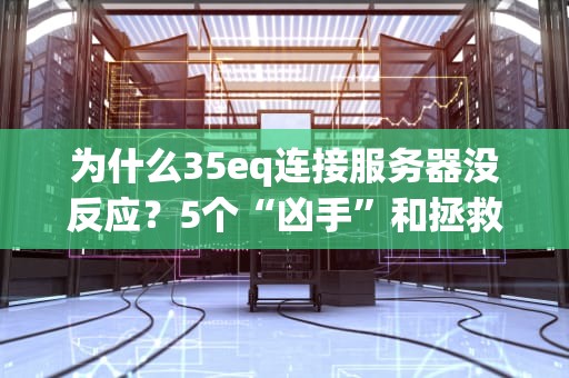 为什么35eq连接服务器没反应？5个“凶手”和拯救你的终极指南！