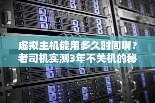 虚拟主机能用多久时间啊？老司机实测3年不关机的秘密！