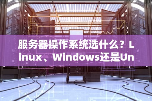 服务器操作系统选什么？Linux、Windows还是Unix？一篇让你笑出腹肌的科普指南！