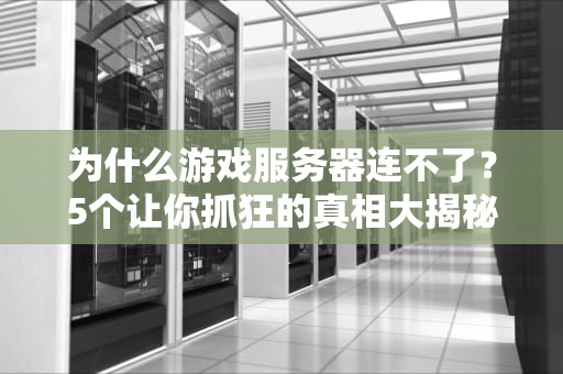为什么游戏服务器连不了？5个让你抓狂的真相大揭秘！