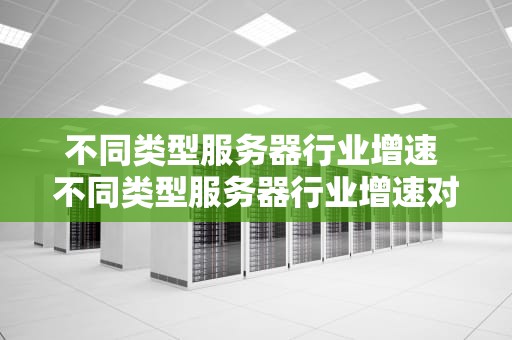 不同类型服务器行业增速 不同类型服务器行业增速对比