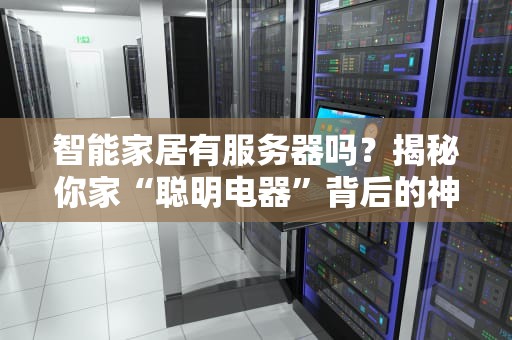 智能家居有服务器吗？揭秘你家“聪明电器”背后的神秘大脑！