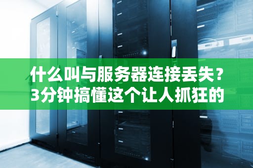 什么叫与服务器连接丢失？3分钟搞懂这个让人抓狂的“网络分手现场”！