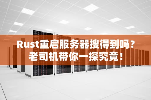 Rust重启服务器搜得到吗？老司机带你一探究竟！