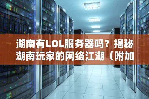湖南有LOL服务器吗？揭秘湖南玩家的网络江湖（附加速秘籍）