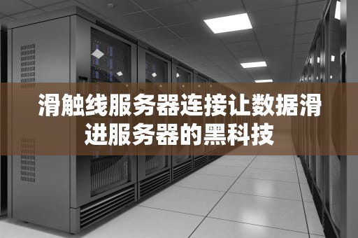 滑触线服务器连接让数据滑进服务器的黑科技