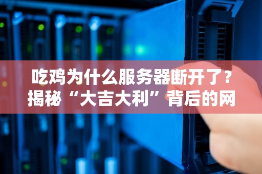 吃鸡为什么服务器断开了？揭秘“大吉大利”背后的网络玄学！