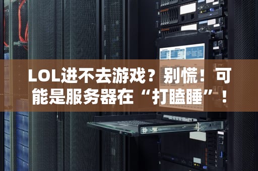 LOL进不去游戏？别慌！可能是服务器在“打瞌睡”！（附专业解决方案）