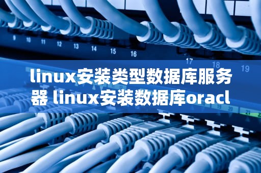 linux安装类型数据库服务器 linux安装数据库oracle