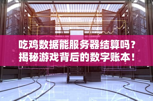 吃鸡数据能服务器结算吗？揭秘游戏背后的数字账本！