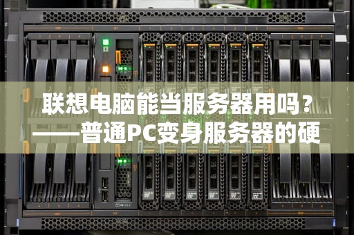 联想电脑能当服务器用吗？——普通PC变身服务器的硬核测评