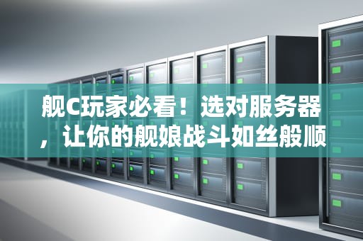 舰C玩家必看！选对服务器，让你的舰娘战斗如丝般顺滑