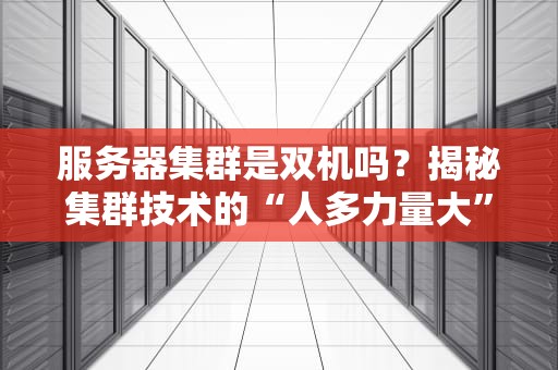 服务器集群是双机吗？揭秘集群技术的“人多力量大”哲学