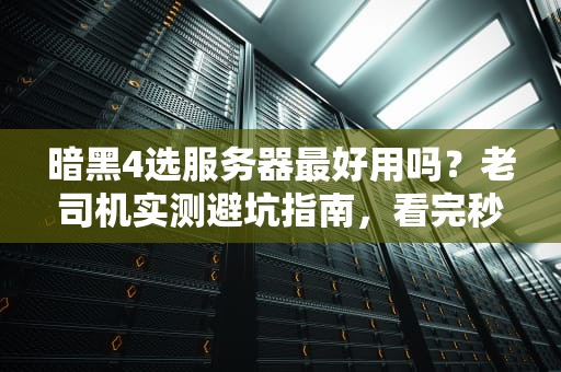 暗黑4选服务器最好用吗？老司机实测避坑指南，看完秒变懂王！