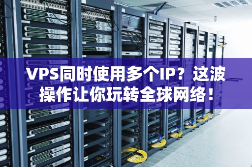 VPS同时使用多个IP？这波操作让你玩转全球网络！