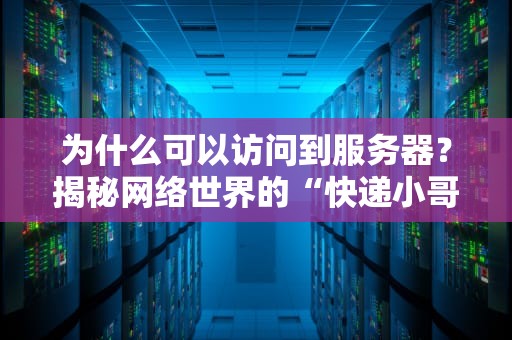 为什么可以访问到服务器？揭秘网络世界的“快递小哥”和“门牌号”