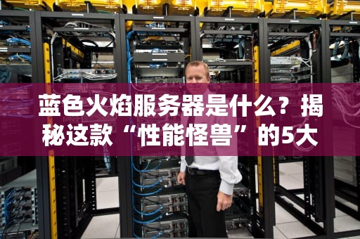 蓝色火焰服务器是什么？揭秘这款“性能怪兽”的5大黑科技！