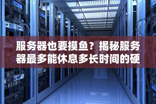 服务器也要摸鱼？揭秘服务器最多能休息多长时间的硬核真相！