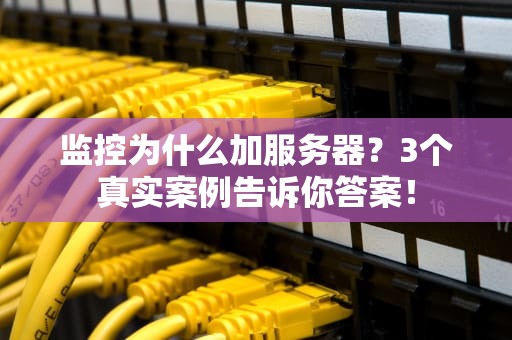 监控为什么加服务器？3个真实案例告诉你答案！