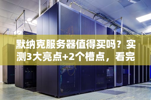 默纳克服务器值得买吗？实测3大亮点+2个槽点，看完再剁手！