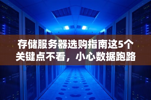 存储服务器选购指南这5个关键点不看，小心数据跑路！
