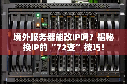 境外服务器能改IP吗？揭秘换IP的“72变”技巧！