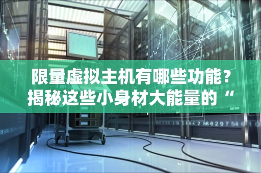 限量虚拟主机有哪些功能？揭秘这些小身材大能量的“服务器小精灵”