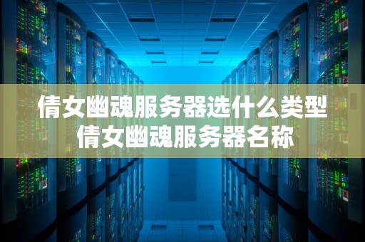 倩女幽魂服务器选什么类型 倩女幽魂服务器名称