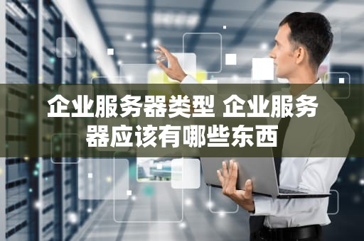 企业服务器类型 企业服务器应该有哪些东西