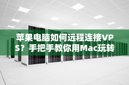 苹果电脑如何远程连接VPS？手把手教你用Mac玩转服务器！