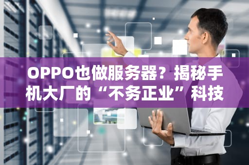 OPPO也做服务器？揭秘手机大厂的“不务正业”科技树！