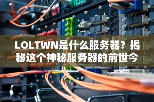 LOLTWN是什么服务器？揭秘这个神秘服务器的前世今生与实战测评！