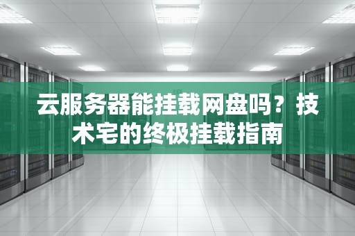 云服务器能挂载网盘吗？技术宅的终极挂载指南