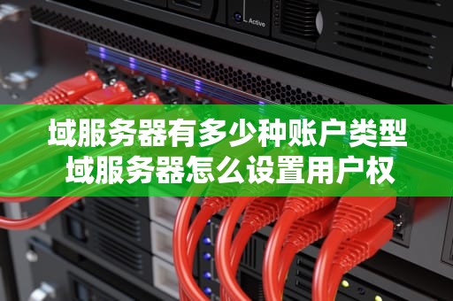 域服务器有多少种账户类型 域服务器怎么设置用户权限