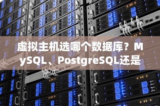 虚拟主机选哪个数据库？MySQL、PostgreSQL还是MongoDB？老司机带你避坑！