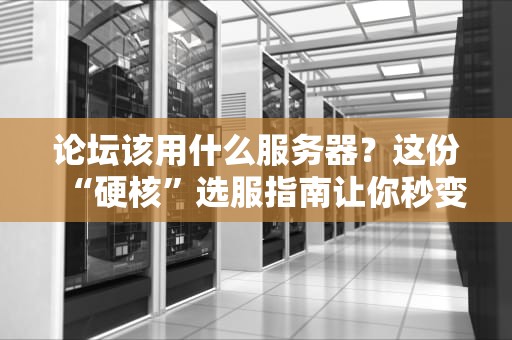 论坛该用什么服务器？这份“硬核”选服指南让你秒变技术大佬！