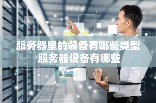 服务器里的装备有哪些类型 服务器设备有哪些