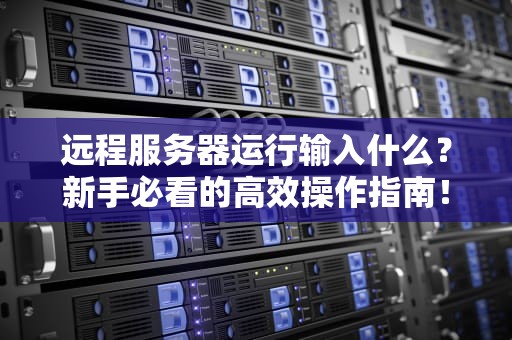 远程服务器运行输入什么？新手必看的高效操作指南！