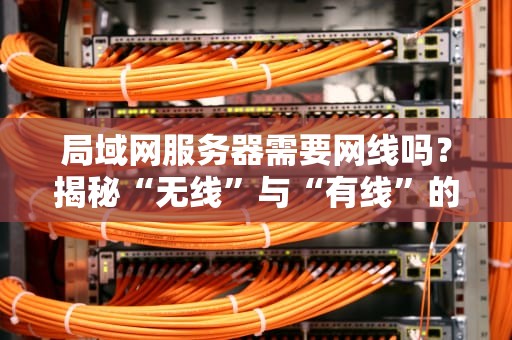 局域网服务器需要网线吗？揭秘“无线”与“有线”的终极Battle！