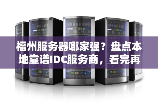 福州服务器哪家强？盘点本地靠谱IDC服务商，看完再选不踩坑！