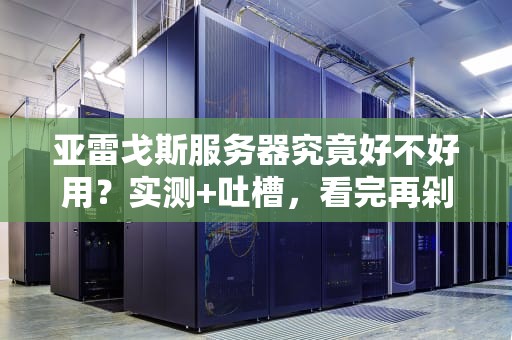 亚雷戈斯服务器究竟好不好用？实测+吐槽，看完再剁手！