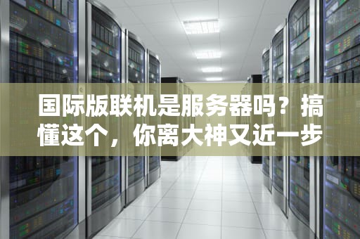 国际版联机是服务器吗？搞懂这个，你离大神又近一步！