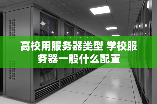 高校用服务器类型 学校服务器一般什么配置