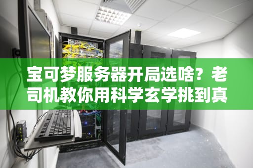 宝可梦服务器开局选啥？老司机教你用科学玄学挑到真香服！