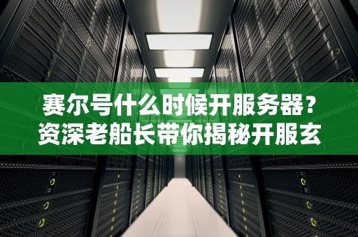 赛尔号什么时候开服务器？资深老船长带你揭秘开服玄学！