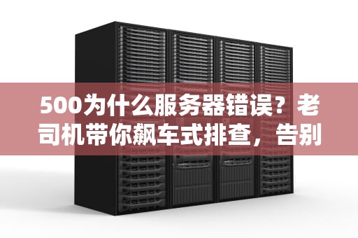 500为什么服务器错误？老司机带你飙车式排查，告别“内部服务异常”的烦恼！