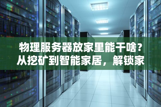 物理服务器放家里能干啥？从挖矿到智能家居，解锁家庭数据中心的N种骚操作！