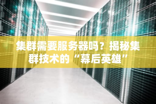 集群需要服务器吗？揭秘集群技术的“幕后英雄”